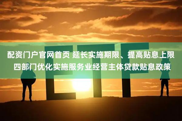 配资门户官网首页 延长实施期限、提高贴息上限 四部门优化实施服务业经营主体贷款贴息政策
