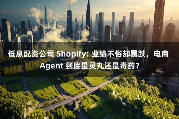 低息配资公司 Shopify: 业绩不俗却暴跌，电商 Agent 到底是灵丸还是毒药？