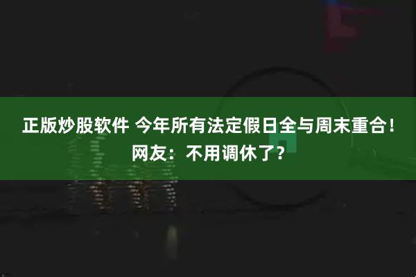 正版炒股软件 今年所有法定假日全与周末重合！网友：不用调休了？