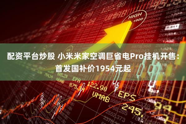 配资平台炒股 小米米家空调巨省电Pro挂机开售：首发国补价1954元起