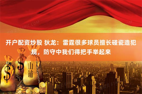 开户配资炒股 狄龙：雷霆很多球员擅长碰瓷造犯规，防守中我们得把手举起来