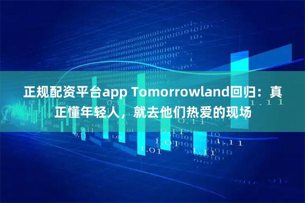 正规配资平台app Tomorrowland回归：真正懂年轻人，就去他们热爱的现场